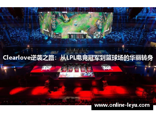 Clearlove逆袭之路：从LPL电竞冠军到篮球场的华丽转身