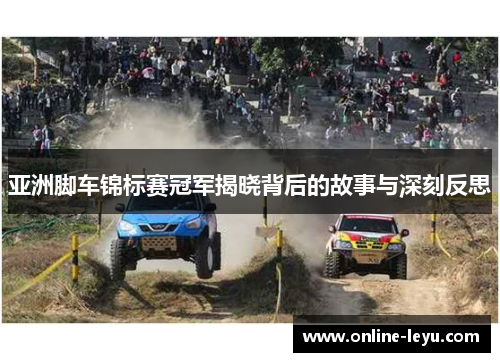 亚洲脚车锦标赛冠军揭晓背后的故事与深刻反思