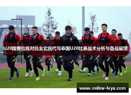 U20国青拉练对抗全北现代与泰国U20比赛战术分析与备战展望