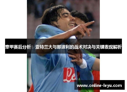 意甲赛后分析：亚特兰大与那波利的战术对决与关键表现解析