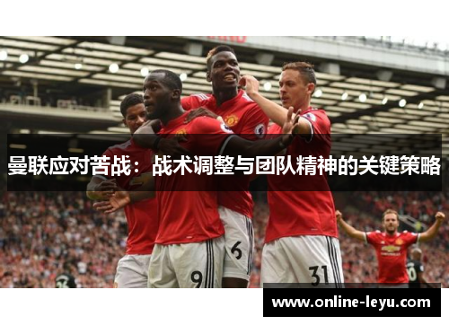 曼联应对苦战：战术调整与团队精神的关键策略