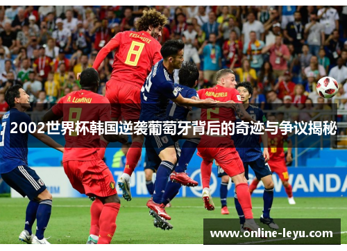 2002世界杯韩国逆袭葡萄牙背后的奇迹与争议揭秘