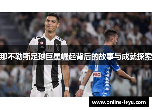 那不勒斯足球巨星崛起背后的故事与成就探索