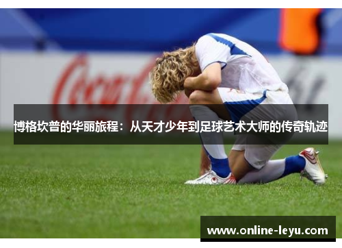 博格坎普的华丽旅程：从天才少年到足球艺术大师的传奇轨迹