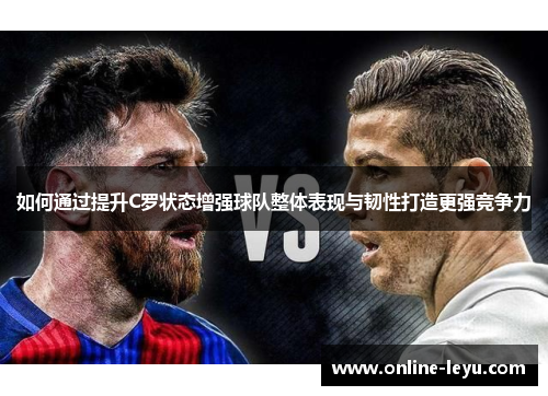 如何通过提升C罗状态增强球队整体表现与韧性打造更强竞争力