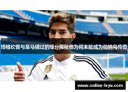 博格坎普与皇马错过的缘分揭秘他为何未能成为伯纳乌传奇
