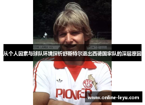从个人因素与球队环境探析舒斯特尔退出西德国家队的深层原因