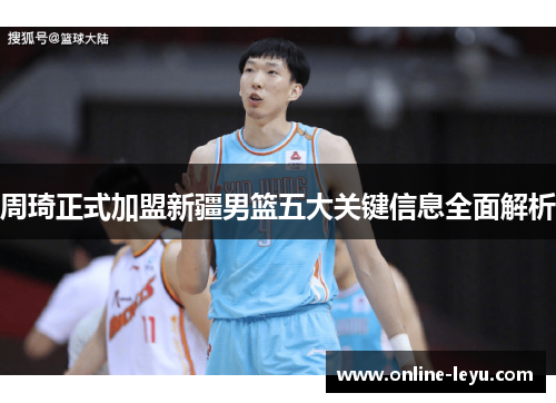 周琦正式加盟新疆男篮五大关键信息全面解析