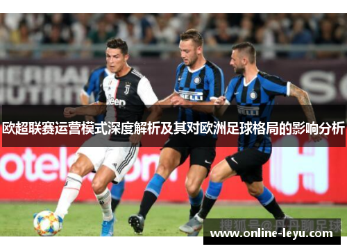 欧超联赛运营模式深度解析及其对欧洲足球格局的影响分析