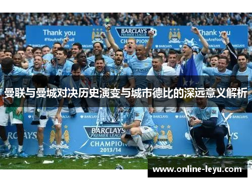 曼联与曼城对决历史演变与城市德比的深远意义解析