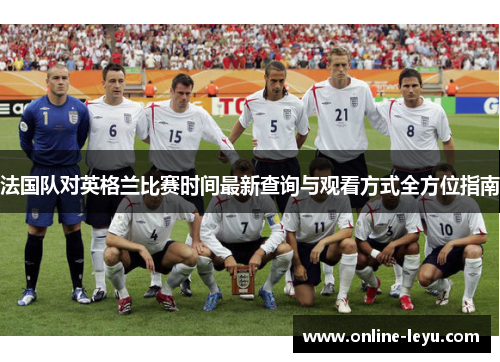 法国队对英格兰比赛时间最新查询与观看方式全方位指南