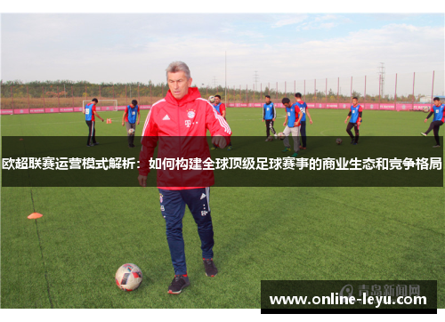 欧超联赛运营模式解析：如何构建全球顶级足球赛事的商业生态和竞争格局