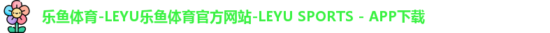 乐鱼体育-LEYU乐鱼体育官方网站-LEYU SPORTS - APP下载